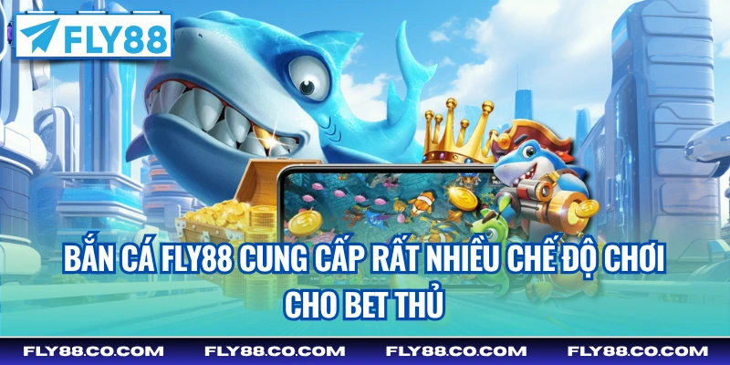Bắn cá Fly88 cung cấp rất nhiều chế độ chơi cho bet thủ