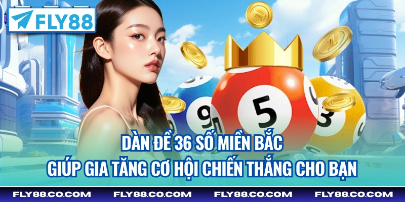 Dàn đề 36 số miền Bắc giúp gia tăng cơ hội chiến thắng cho bạn