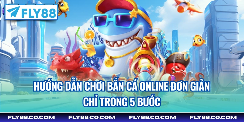 Hướng dẫn chơi bắn cá online đơn giản chỉ trong 5 bước